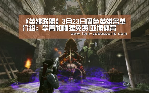 《英雄联盟》3月23日周免英雄名单介绍:李青和阿狸免费|亚博体育(图2) Yabo亚博官方网站