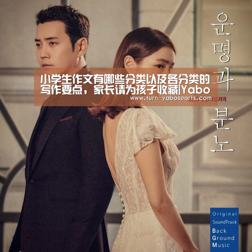 小学生作文有哪些分类以及各分类的写作要点,家长请为孩子收藏|Yabo亚博官方网站(图3) Yabo亚博官方网站