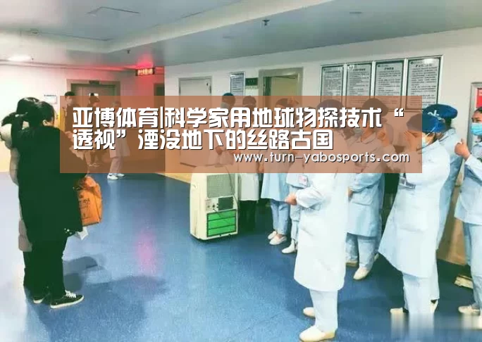 亚博体育|科学家用地球物探技术“透视”湮没地下的丝路古国(图1) Yabo亚博官方网站