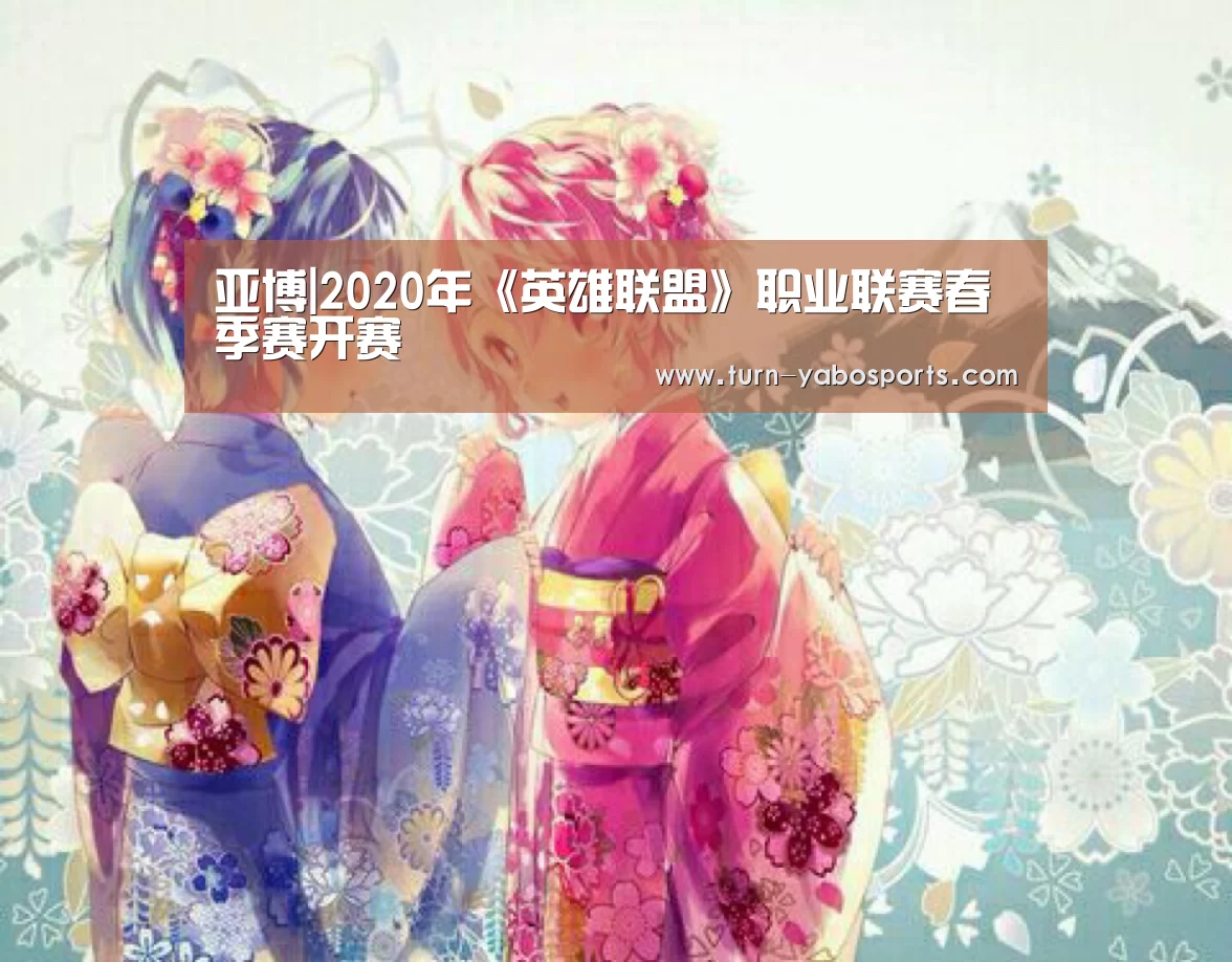 亚博|2020年《英雄联盟》职业联赛春季赛开赛(图3) Yabo亚博官方网站